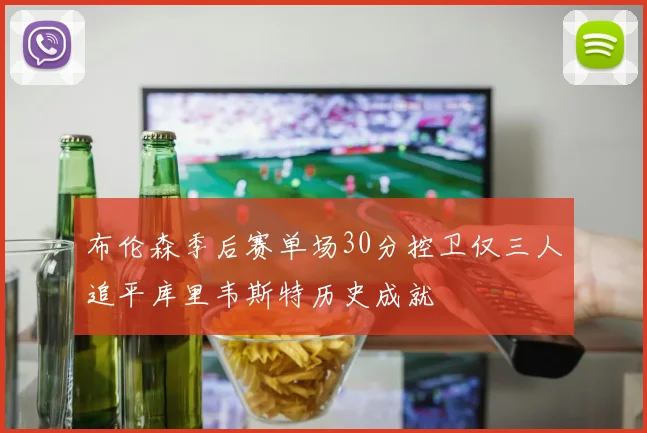布伦森季后赛单场30分控卫仅三人追平库里韦斯特历史成就
