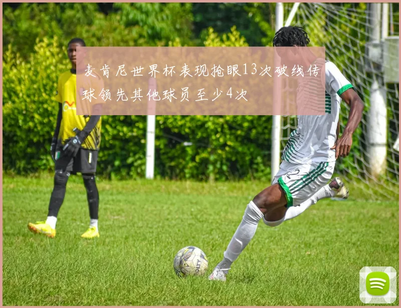 麦肯尼世界杯表现抢眼13次破线传球领先其他球员至少4次