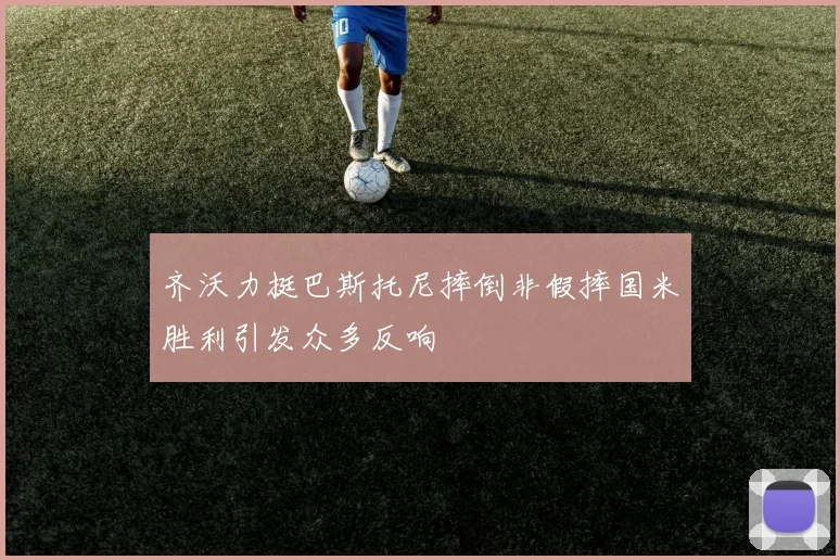齐沃力挺巴斯托尼摔倒非假摔国米胜利引发众多反响