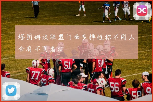 塔图姆谈联盟门面多样性称不同人会有不同看法